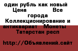 один рубль как новый › Цена ­ 150 000 - Все города Коллекционирование и антиквариат » Монеты   . Татарстан респ.